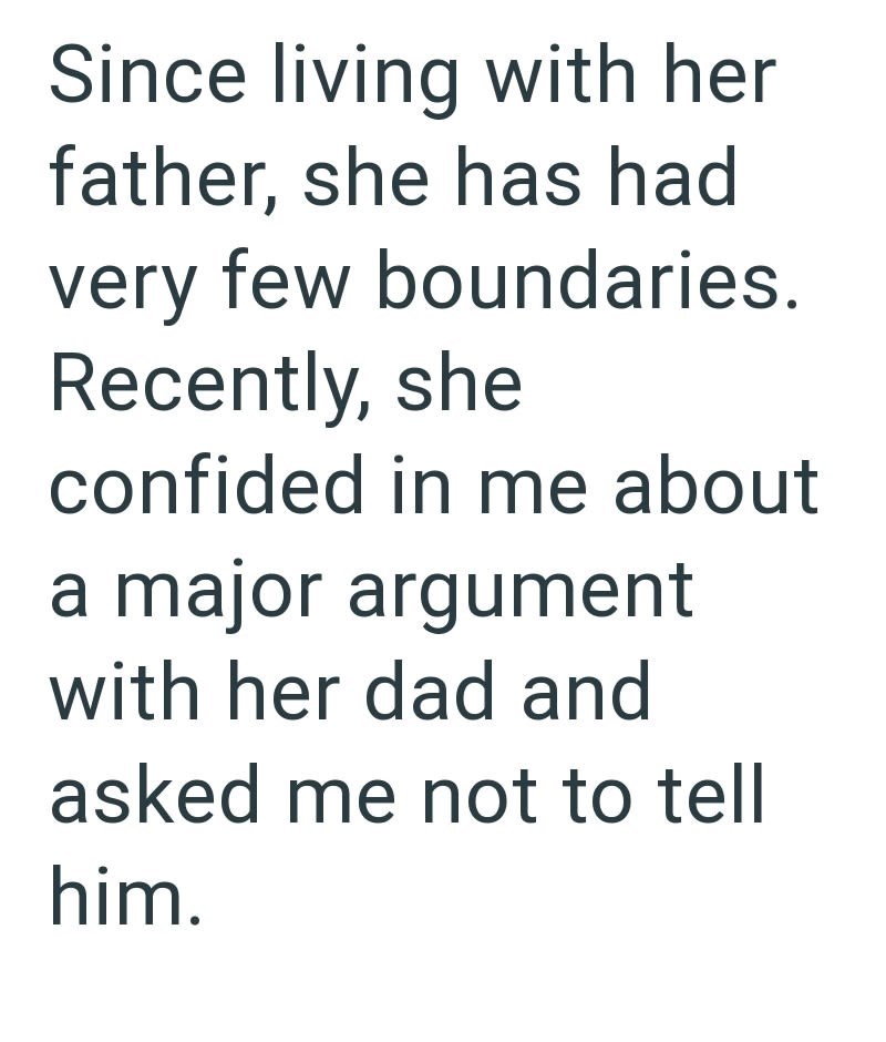 Since living with her father, she has had very few boundaries. Recently, she confided in me about a major argument with her dad and asked me not to tell him.