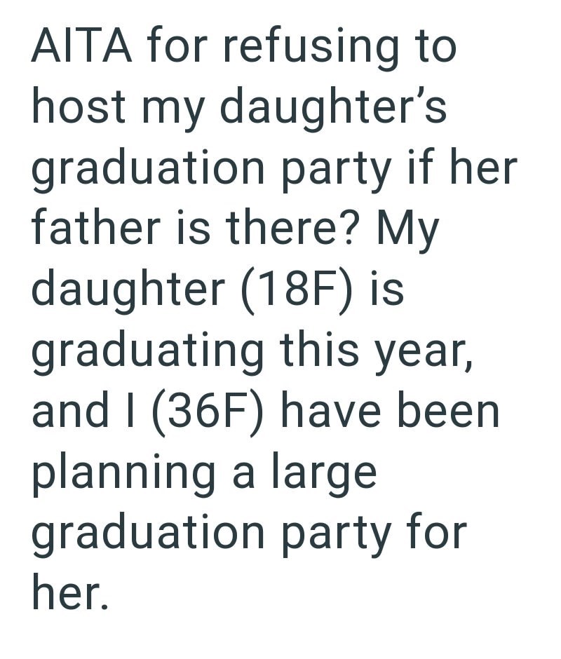 AITA for refusing to host my daughter's graduation party if her. father is there? My daughter (18F) is graduating this year, and I (36F) have been planning a large graduation party for her.