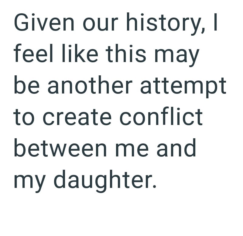 Given our history, I feel like this may be another attempt to create conflict between me and my daughter.