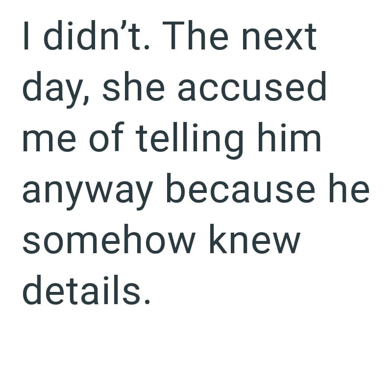 I didn't. The next day, she accused me of telling him anyway because he somehow knew details.