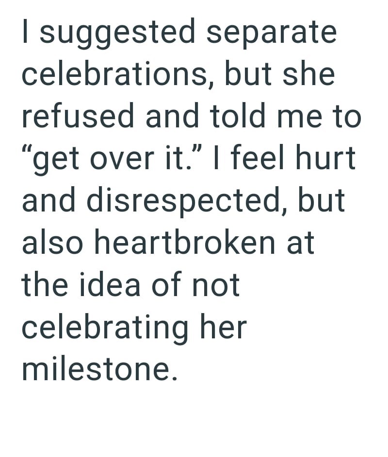 I suggested separate celebrations, but she refused and told me to "get over it." I feel hurt and disrespected, but also heartbroken at the idea of not celebrating her milestone.
