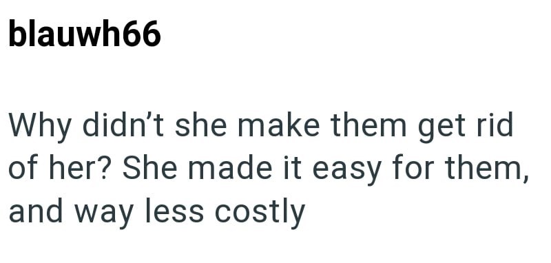 blauwh66 Why didn't she make them get rid of her? She made it easy for them, and way less costly