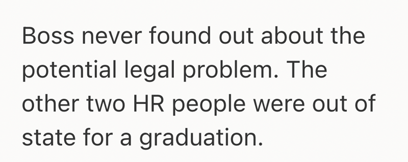 Boss never found out about the potential legal problem. The other two HR people were out of state for a graduation.