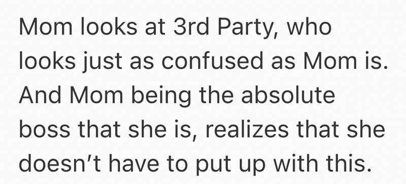 Mom looks at 3rd Party, who looks just as confused as Mom is. And Mom being the absolute boss that she is, realizes that she doesn't have to put up with this.