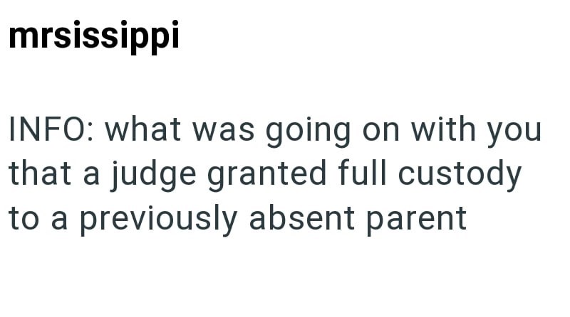 mrsissippi INFO: what was going on with you that a judge granted full custody to a previously absent parent
