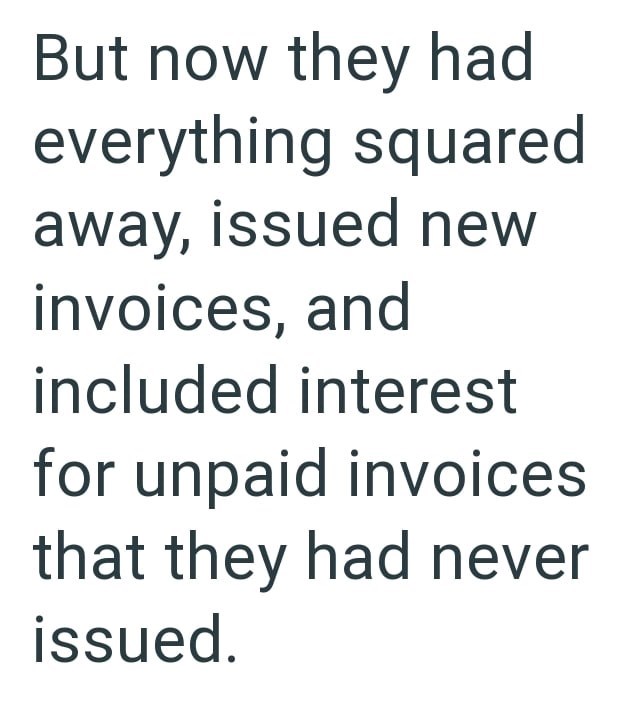 But now they had everything squared away, issued new invoices, and included interest for unpaid invoices that they had never issued.
