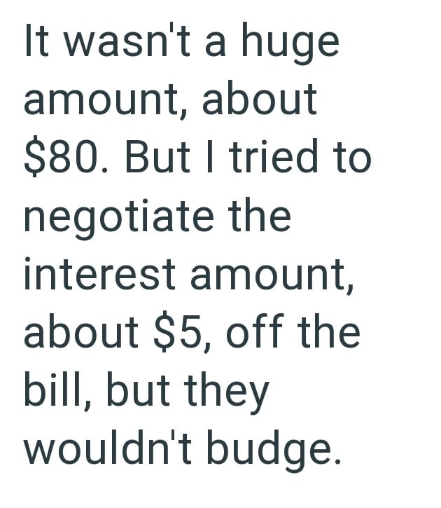 It wasn't a huge amount, about $80. But I tried to negotiate the interest amount, about $5, off the bill, but they wouldn't budge.