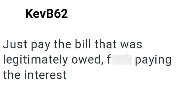 KevB62 Just pay the bill that was legitimately owed, f the interest paying
