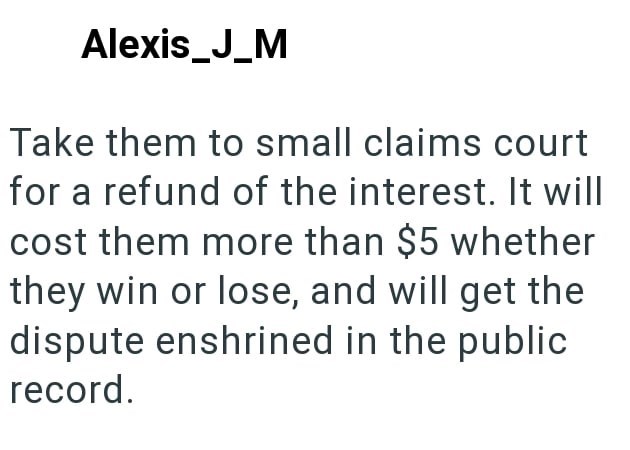 Alexis_J_M Take them to small claims court for a refund of the interest. It will cost them more than $5 whether they win or lose, and will get the dispute enshrined in the public record.