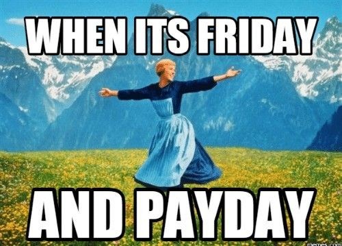 WHEN ITS FRIDAY AND PAYDAY