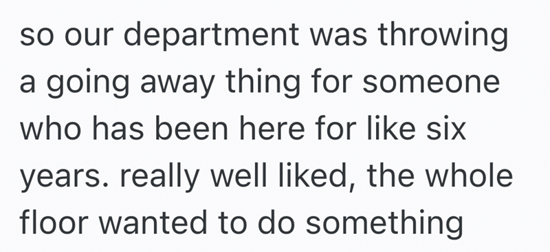 so our department was throwing a going away thing for someone who has been here for like six years. really well liked, the whole floor wanted to do something