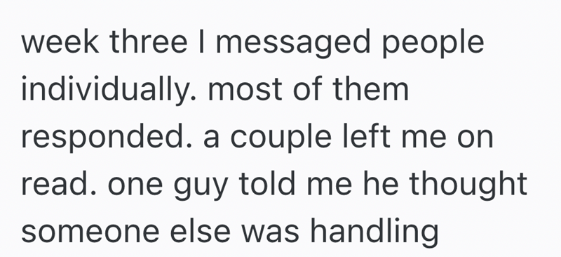 week three I messaged people individually. most of them responded. a couple left me on read. one guy told me he thought someone else was handling