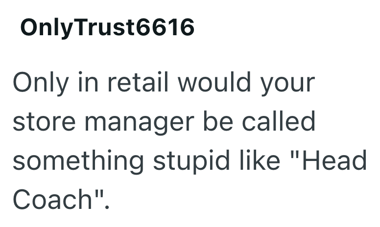 OnlyTrust6616 Only in retail would your store manager be called something stupid like "Head Coach".