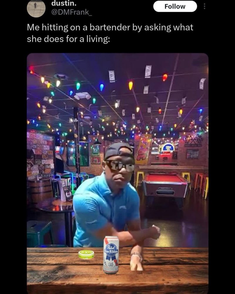 dustin. @DMFrank Follow Me hitting on a bartender by asking what she does for a living: 1950 Pabst Blue Ribbon 16