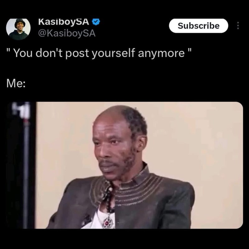 B KasiboySA @KasiboySA Subscribe "You don't post yourself anymore Me: II