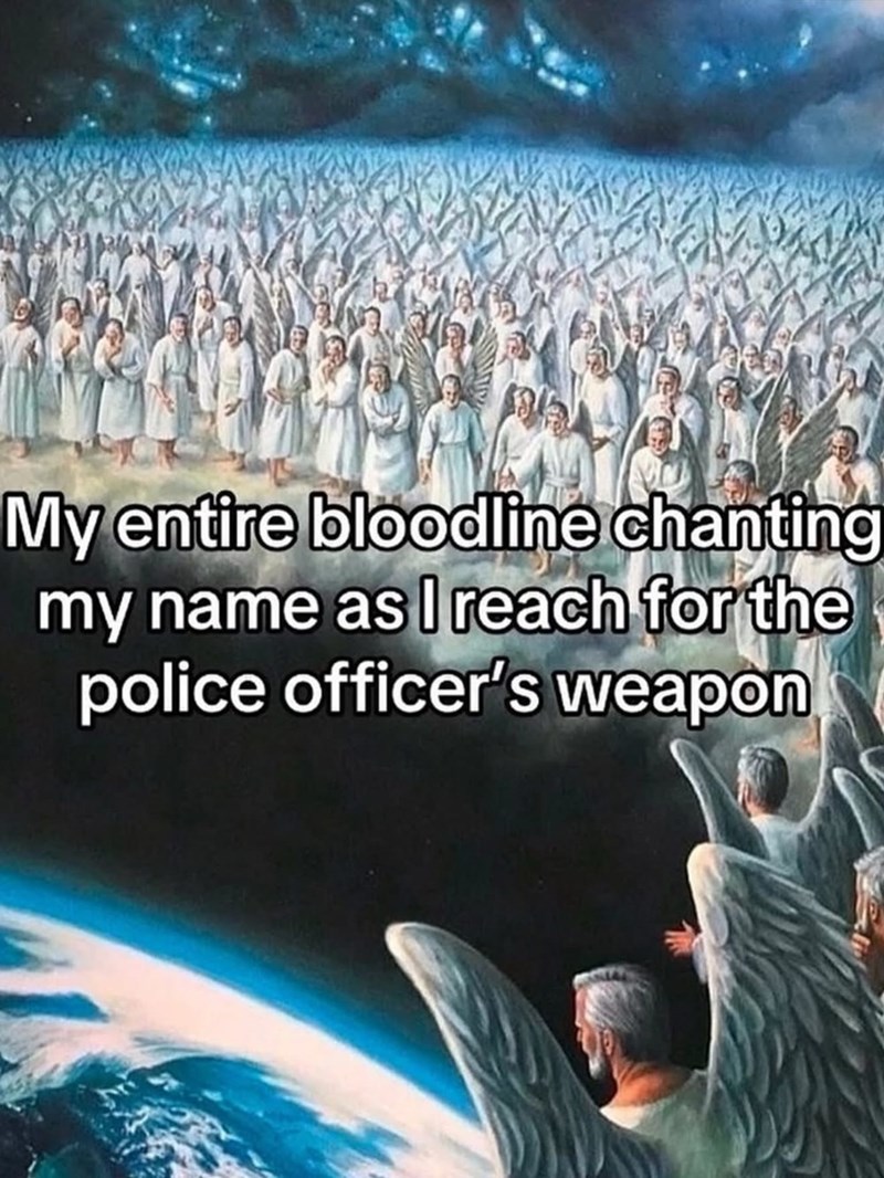 My entire bloodline chanting my name as I reach for the police officer's weapon