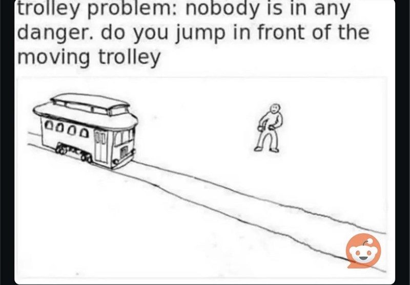 trolley problem: nobody is in any danger. do you jump in front of the moving trolley 0000