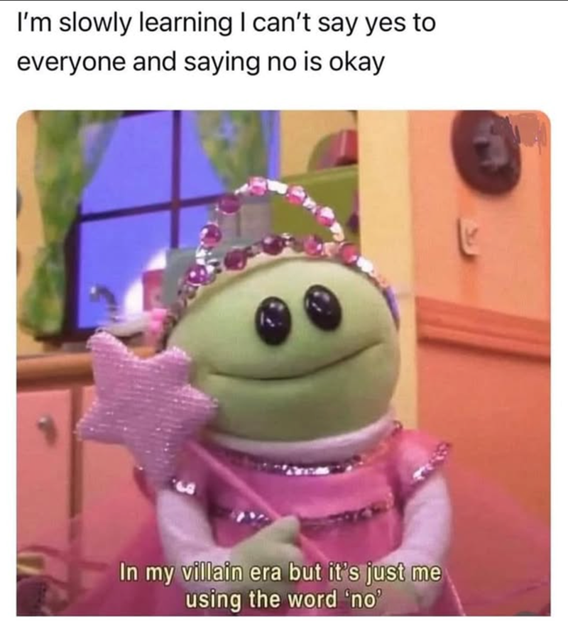 I'm slowly learning I can't say yes to everyone and saying no is okay In my villain era but it's just me using the word 'no'