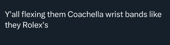 Y'all flexing them Coachella wrist bands like they Rolex's