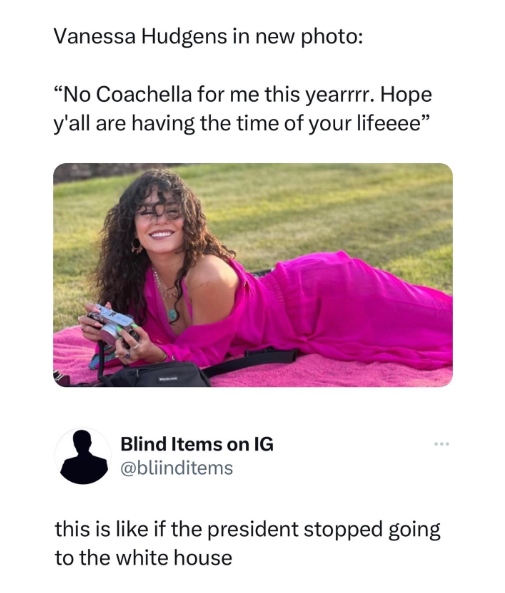 Vanessa Hudgens in new photo: "No Coachella for me this yearrrr. Hope y'all are having the time of your lifeeee" Blind Items on IG @bliinditems this is like if the president stopped going to the white house