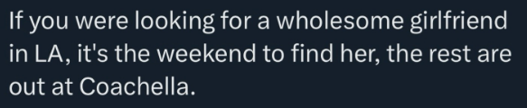 If you were looking for a wholesome girlfriend in LA, it's the weekend to find her, the rest are out at Coachella.