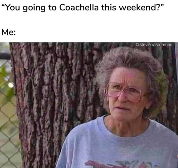 "You going to Coachella this weekend?" Me: @steviehasmemes