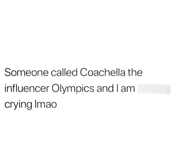 Someone called Coachella the influencer Olympics and I am crying Imao