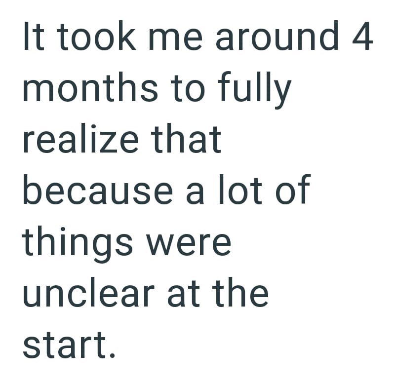 It took me around 4 months to fully realize that because a lot of things were unclear at the start.