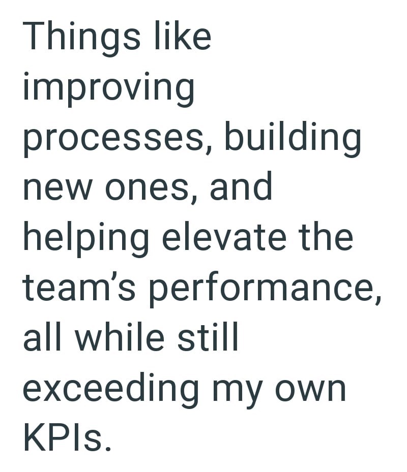 Things like improving processes, building new ones, and helping elevate the team's performance, all while still exceeding my own KPIs.