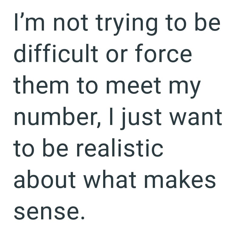 I'm not trying to be difficult or force them to meet my number, I just want to be realistic about what makes sense.