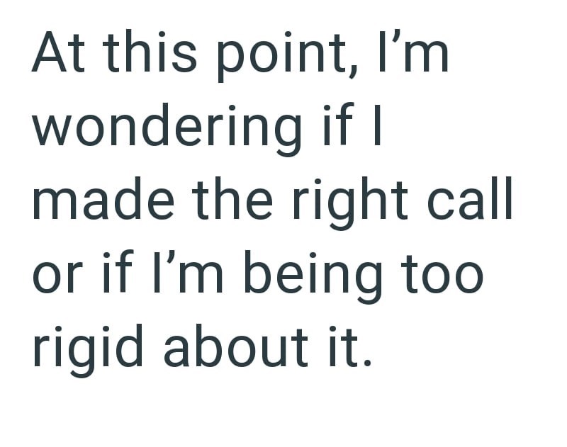 At this point, I'm wondering if I made the right call or if I'm being too rigid about it.
