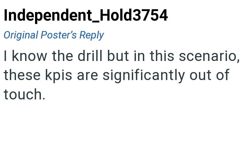Independent Hold3754 Original Poster's Reply I know the drill but in this scenario, these kpis are significantly out of touch.