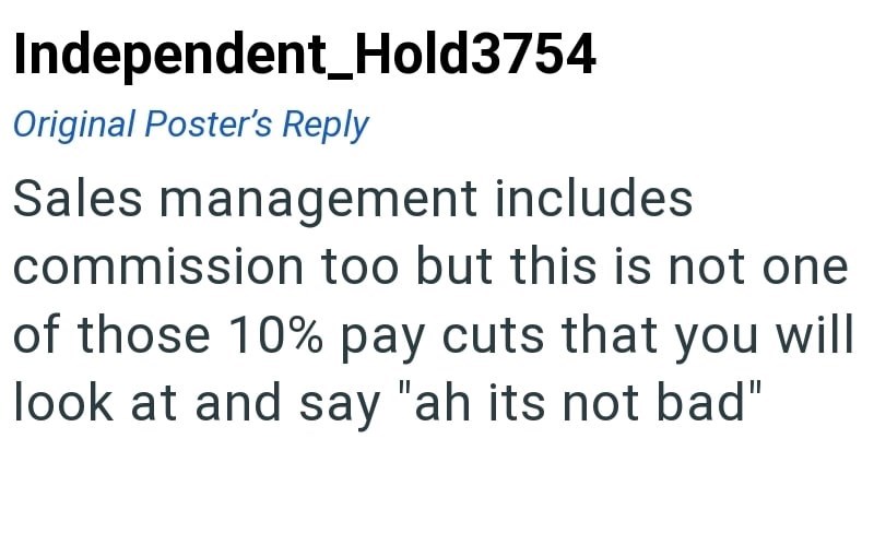 Independent Hold3754 Original Poster's Reply Sales management includes commission too but this is not one of those 10% pay cuts that you will look at and say "ah its not bad"
