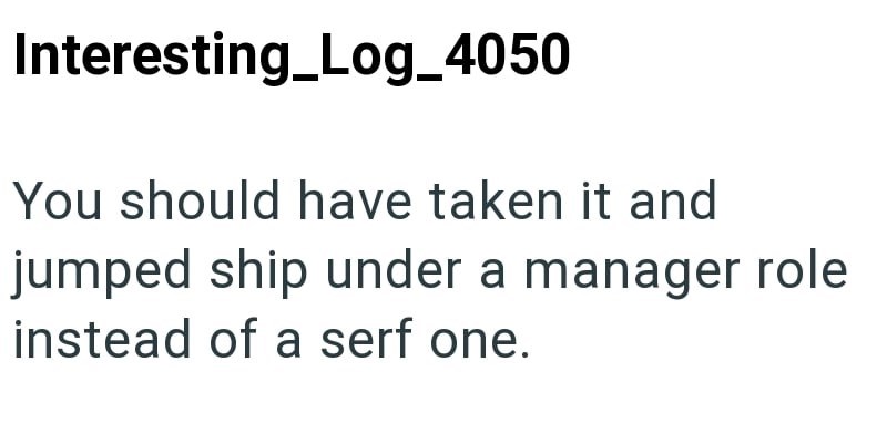 Interesting Log_4050 You should have taken it and jumped ship under a manager role instead of a serf one.