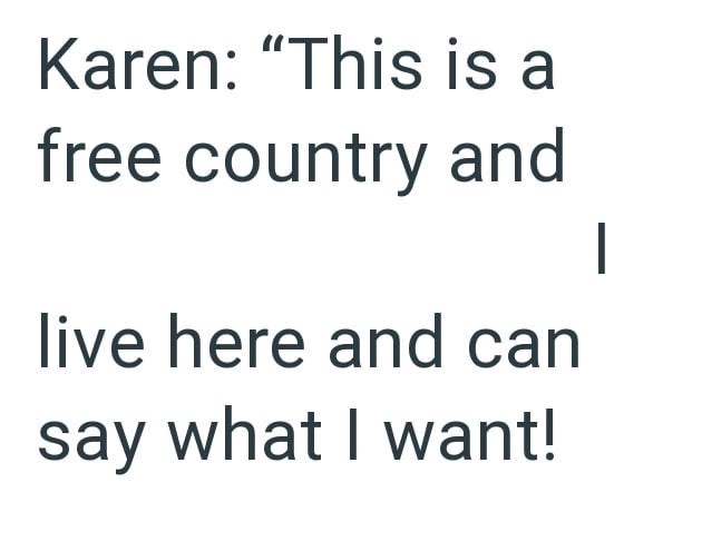 Karen: "This is a free country and live here and can say what I want! |