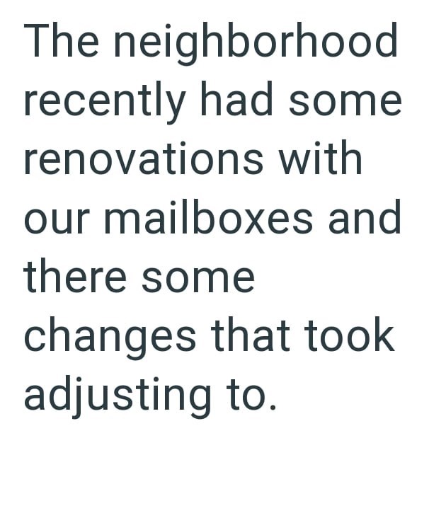 The neighborhood recently had some renovations with our mailboxes and there some changes that took adjusting to.