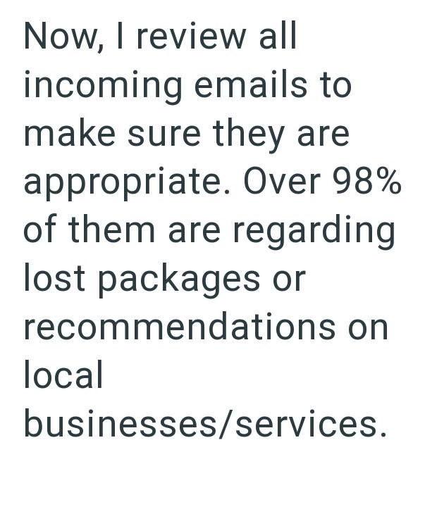 Now, I review all incoming emails to make sure they are appropriate. Over 98% of them are regarding lost packages or recommendations on local businesses/services.