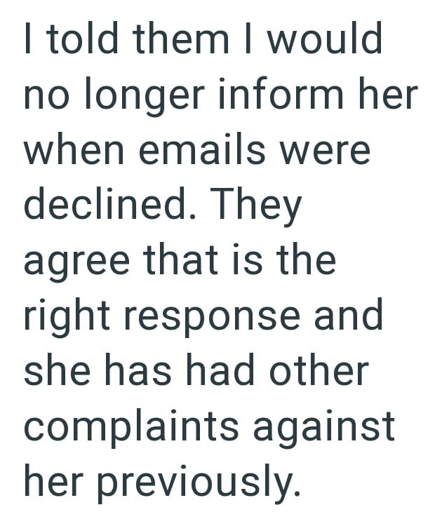 I told them I would no longer inform her when emails were declined. They agree that is the right response and she has had other complaints against her previously.