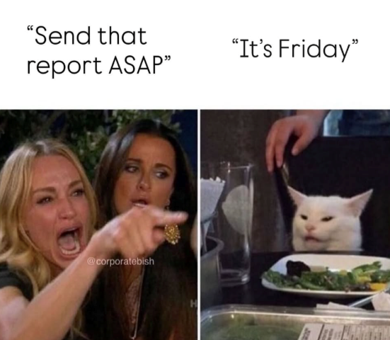 "Send that report ASAP" @corporatebish "It's Friday"