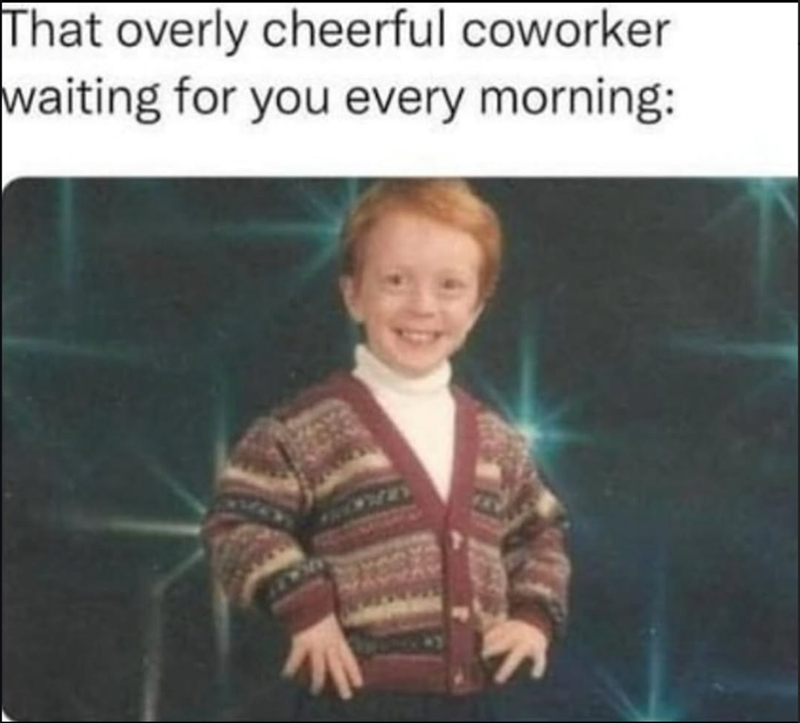 That overly cheerful coworker waiting for you every morning: لا