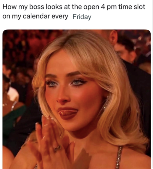 How my boss looks at the open 4 pm time slot on my calendar every Friday