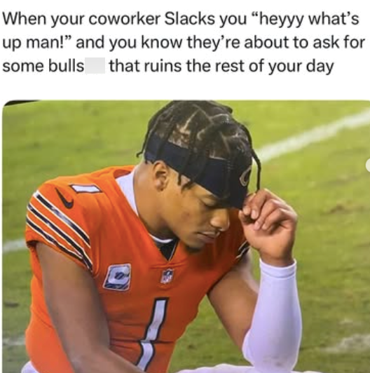 When your coworker Slacks you "heyyy what's up man!" and you know they're about to ask for some bulls that ruins the rest of your day