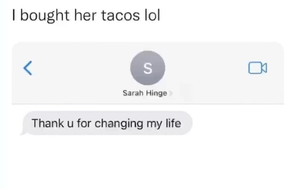I bought her tacos lol > S Sarah Hinge Thank u for changing my life
