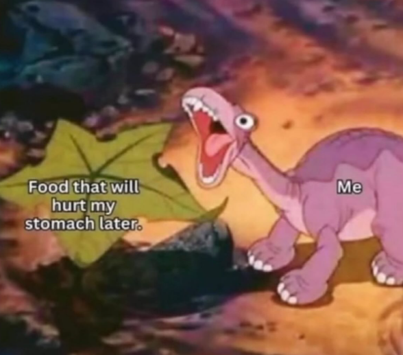 Food that will hurt my stomach later. Me