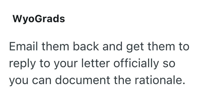 WyoGrads Email them back and get them to reply to your letter officially so you can document the rationale.