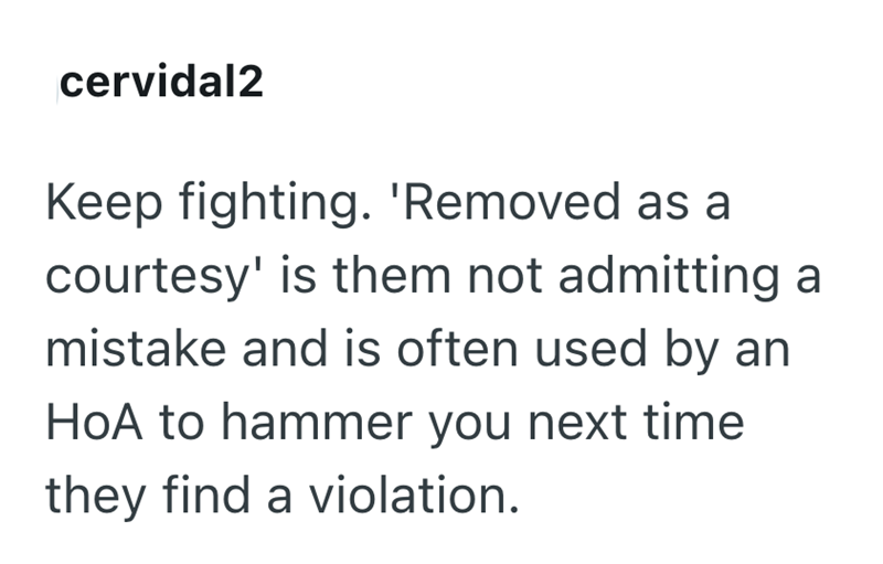 cervidal2 Keep fighting. 'Removed as a courtesy' is them not admitting a mistake and is often used by an HoA to hammer you next time they find a violation.