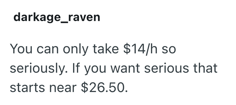 darkage_raven You can only take $14/h so seriously. If you want serious that starts near $26.50.