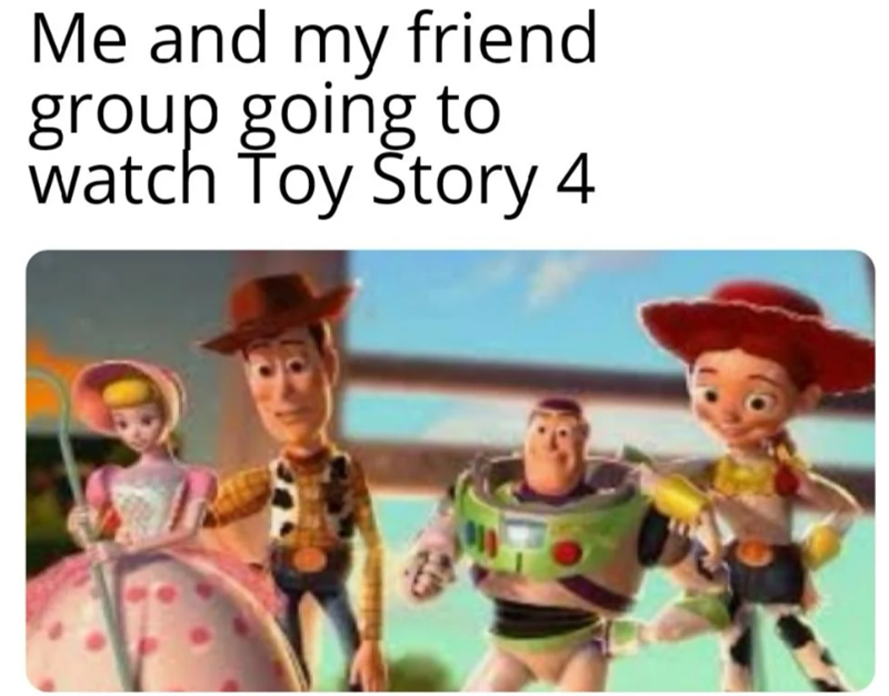 Me and my friend group going to watch Toy Story 4