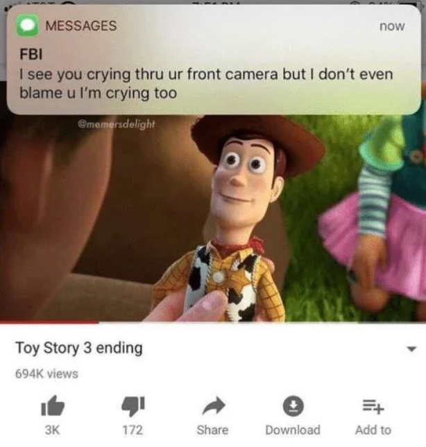 FBI MESSAGES now I see you crying thru ur front camera but I don't even blame u I'm crying too @memersdelight Toy Story 3 ending 694K views =+ 3K 172 Share Download Add to