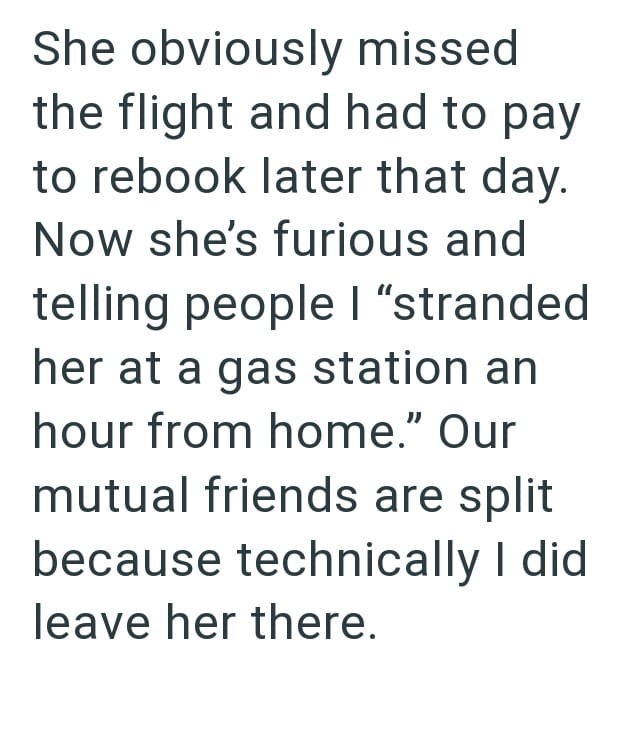 She obviously missed the flight and had to pay to rebook later that day. Now she's furious and telling people I "stranded her at a gas station an hour from home." Our mutual friends are split because technically I did leave her there.